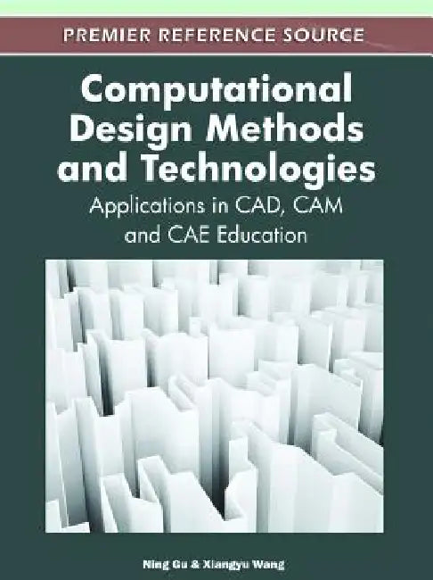 Computational Design Methods and Technologies: Applications in CAD, CAM and CAE Education by Ning Gu, Xiangyu Wang
