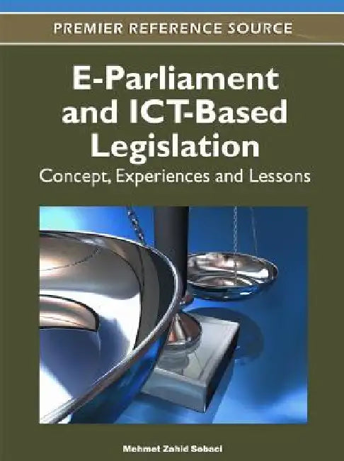 E-Parliament and ICT-Based Legislation: Concept, Experiences and Lessons by Mehmet Zahid Sobaci