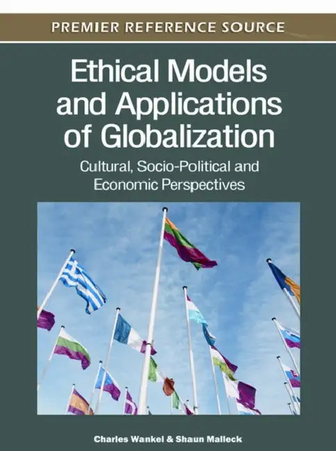 Ethical Models and Applications of Globalization: Cultural, Socio-Political and Economic Perspectives by Charles Wankel, Shaun Malleck