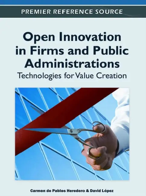 Open Innovation in Firms and Public Administrations: Technologies for Value Creation by Carmen de Pablos Heredero, David López