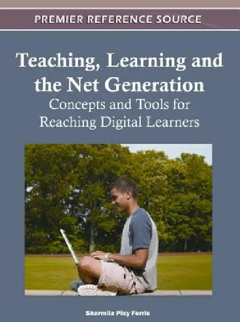 Teaching, Learning and the Net Generation: Concepts and Tools for Reaching Digital Learners by Sharmila Pixy Ferris