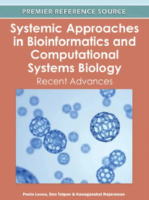Systemic Approaches in Bioinformatics and Computational Systems Biology: Recent Advances by Paola Lecca, Dan Tulpan, Kanagasabai Rajaraman