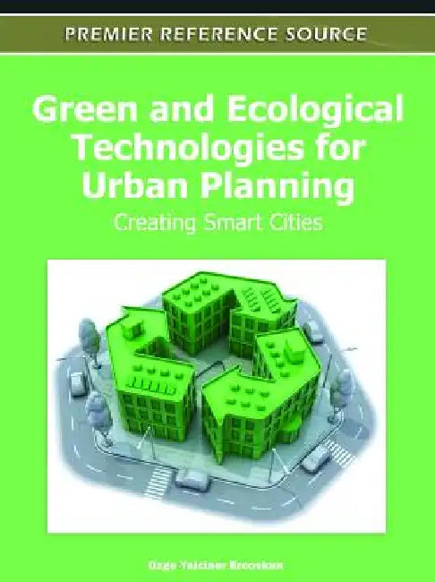 Green and Ecological Technologies for Urban Planning: Creating Smart Cities by Ozge Yalciner Ercoskun