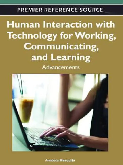 Human Interaction with Technology for Working, Communicating, and Learning: Advancements by Anabela Mesquita