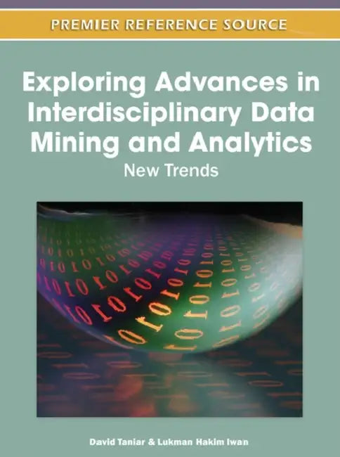 Exploring Advances in Interdisciplinary Data Mining and Analytics: New Trends by David Taniar, Lukman Hakim Iwan