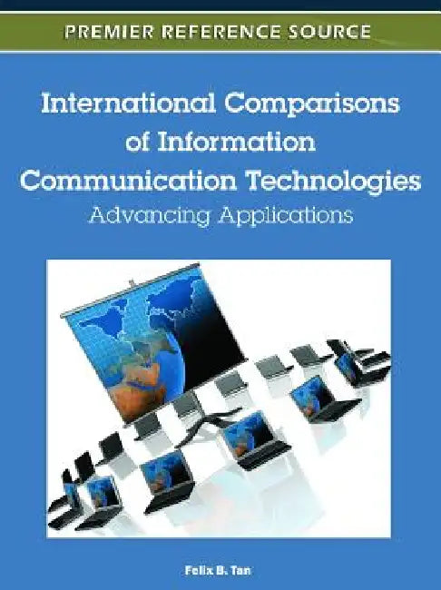 International Comparisons of Information Communication Technologies: Advancing Applications by Felix B. Tan