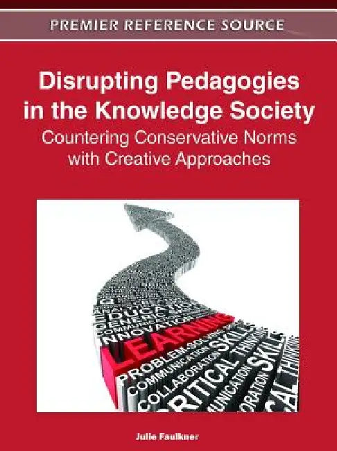 Disrupting Pedagogies in the Knowledge Society: Countering Conservative Norms with Creative Approaches by Julie Faulkner