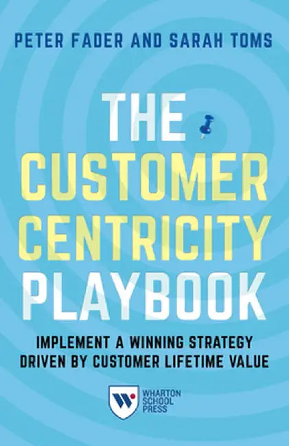 The Customer Centricity Playbook: Implement a Winning Strategy Driven by Customer Lifetime Value by Peter Fader