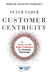 Customer Centricity: Focus on the Right Customers for Strategic Advantage by Peter Fader