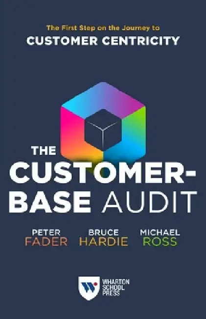 The Customer-Base Audit: The First Step on the Journey to Customer Centricity by Peter Fader