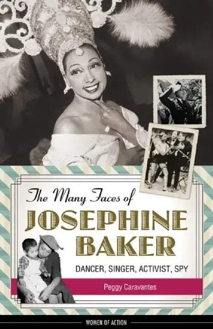 The Many Faces of Josephine Baker: Dancer, Singer, Activist, Spy by Peggy Caravantes