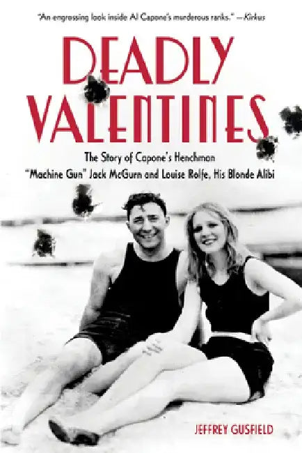 Deadly Valentines: The Story of Capone's Henchman "Machine Gun" Jack McGurn and Louise Rolfe, His Blonde Alibi by Jeffrey Gusfield