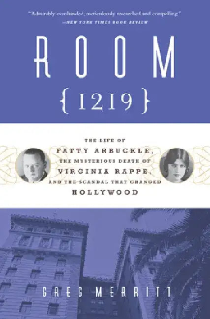 Room 1219: The Life of Fatty Arbuckle, the Mysterious Death of Virginia Rappe, and the Scandal That Changed Hollywood by Greg Merritt
