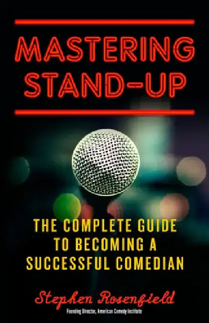 Mastering Stand-Up: The Complete Guide to Becoming a Successful Comedian by Stephen Rosenfield