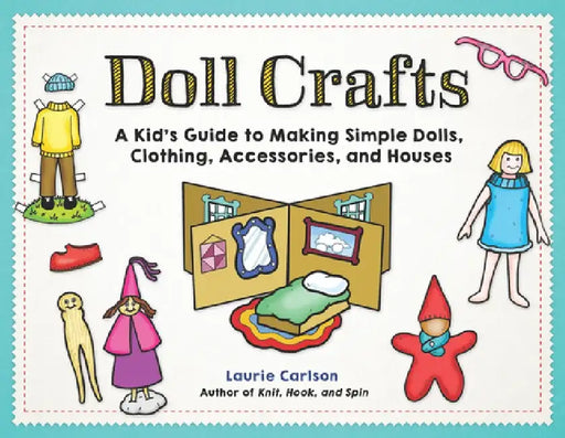 Doll Crafts: A Kid's Guide to Making Simple Dolls, Clothing, Accessories, and Houses by Laurie M. Carlson