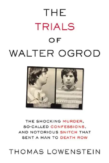 The Trials of Walter Ogrod: The Shocking Murder, So-Called Confessions, and Notorious Snitch That Sent a Man to Death Row by Thomas Lowenstein