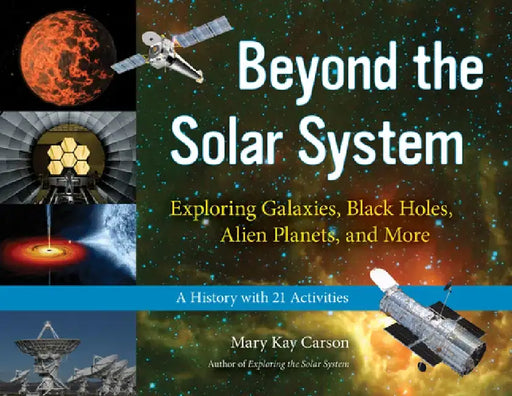 Beyond the Solar System: Exploring Galaxies, Black Holes, Alien Planets, and More; A History with 21 Activities by Mary Kay Carson