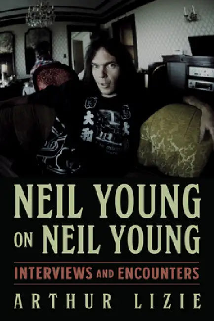 Neil Young on Neil Young: Interviews and Encounters Volume 19 by Arthur Lizie