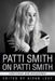 Patti Smith on Patti Smith: Interviews and Encounters by Aidan Levy