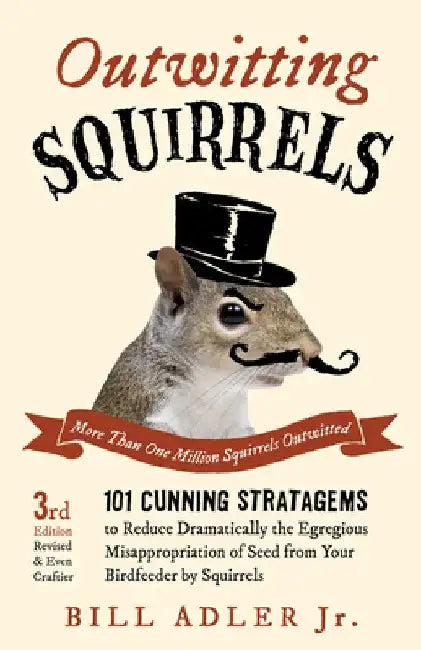 Outwitting Squirrels: 101 Cunning Stratagems to Reduce Dramatically the Egregious Misappropriation of Seed from Your Birdfeeder by Squirrels by Bill Adler