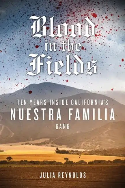 Blood in the Fields: Ten Years Inside California's Nuestra Familia Gang by Julia Reynolds