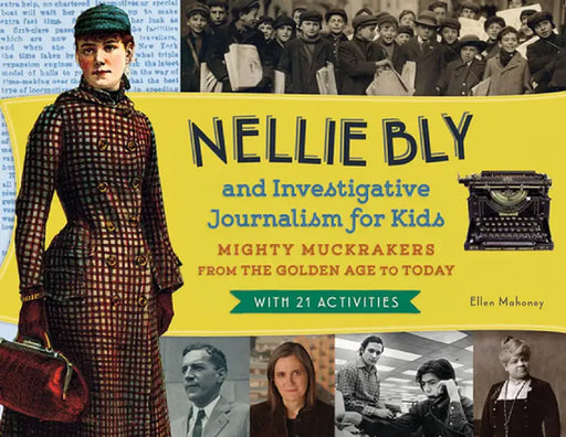 Nellie Bly and Investigative Journalism for Kids: Mighty Muckrakers from the Golden Age to Today, with 21 Activities by Ellen Mahoney