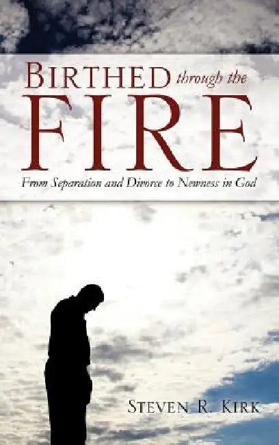 Birthed Through the Fire by Steven R. Kirk