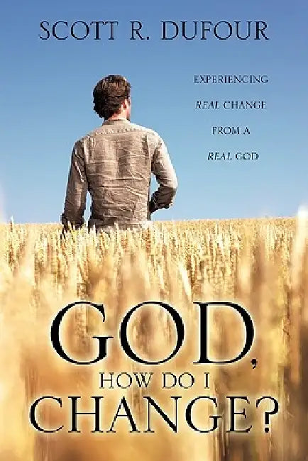 God, How Do I Change? by Scott R. Dufour