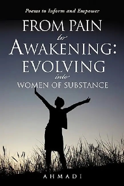 From Pain to Awakening: Evolving Into Women of Substance by Ahmadi
