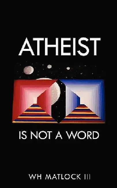 Atheist Is Not a Word by III Matlock W. H.