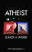 Atheist Is Not a Word by III Matlock W. H.