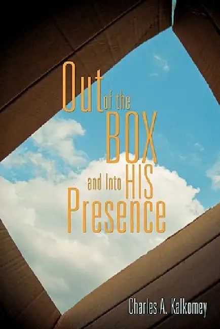 Out of the Box and Into His Presence by Charles A. Kalkomey