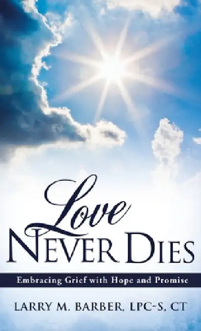 Love Never Dies: Embracing Grief with Hope and Promise by Larry M. Barber Lpc-S Ct