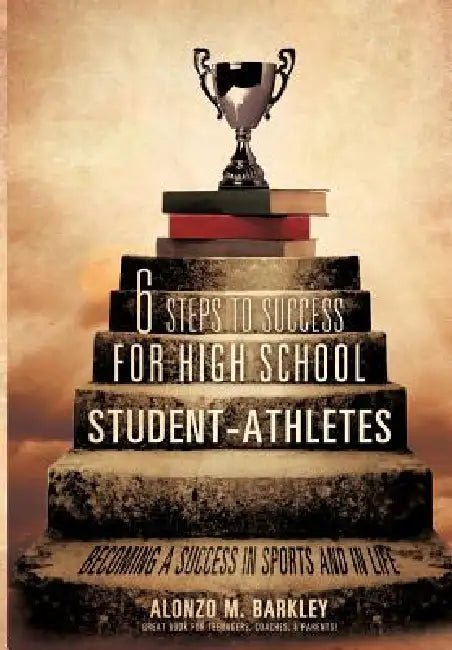 6 Steps to Success for High School Student-Athletes by Alonzo M. Barkley