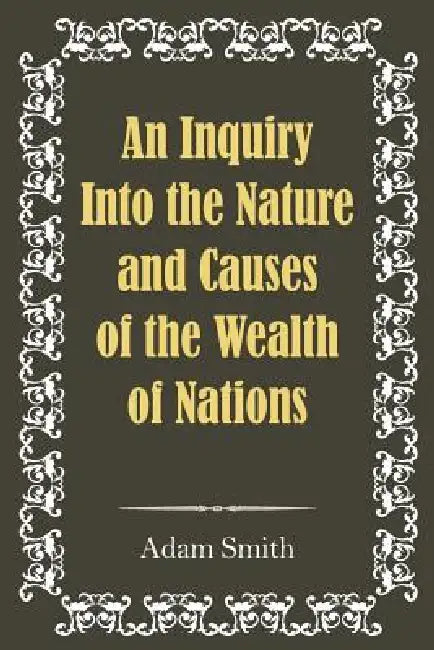 An Inquiry Into the Nature and Causes of the Wealth of Nations by Adam Smith