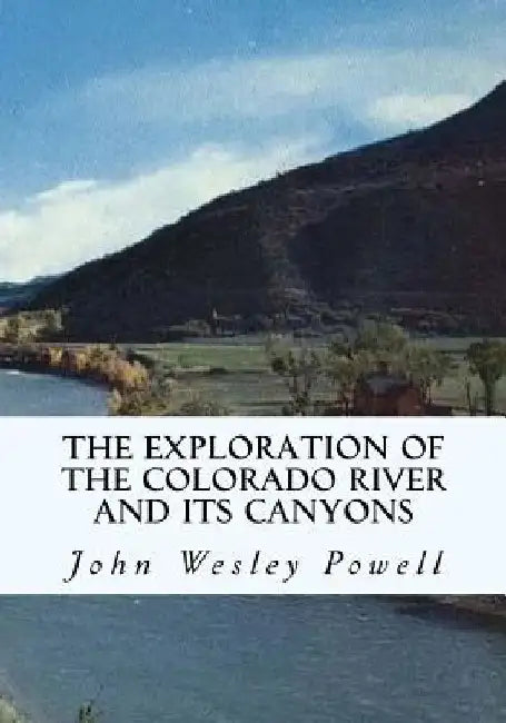 The Exploration of the Colorado River and Its Canyons by John Wesley Powell
