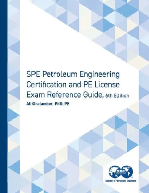SPE Petroleum Engineering Certification and PE License Exam Reference Guide, Sixth Edition by Ali Ghalambor