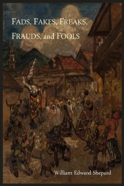 Fads, Fakes, Freaks, Frauds, and Fools by William Edward Shepard