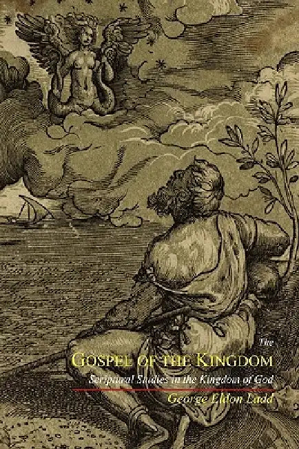 The Gospel of the Kingdom: Scriptural Studies in the Kingdom of God by George Eldon Ladd