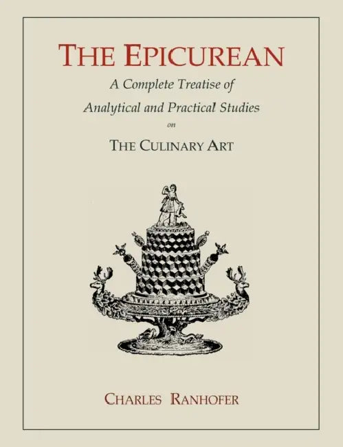 The Epicurean: A Complete Treatise of Analytical and Practical Studies on the Culinary Art by Charles Ranhofer