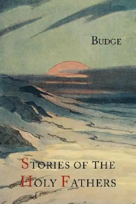 Stories of the Holy Fathers [or The Paradise or Garden of the Holy Fathers: Being Histories of the Anchorites, Recluses, Monks, Coenobites, and Asceti by E. a. Wallis Budge, Palladius, Saint Athanasius