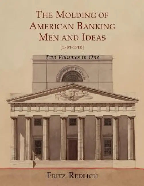 The Molding of American Banking: Men and Ideas [1781-1910]. Two Volumes by Fritz Redlich