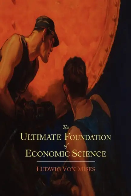 The Ultimate Foundation of Economic Science: An Essay on Method by Ludwig Von Mises