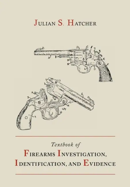 Textbook of Firearms Investigation, Identification and Evidence Together with the Textbook of Pistols and Revolvers by Julian S. Hatcher