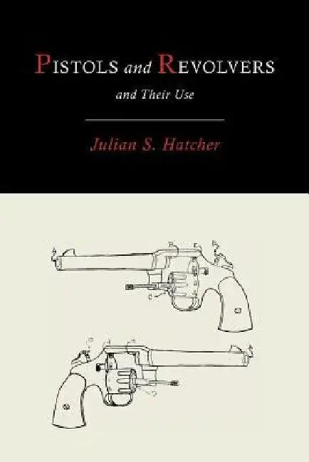 Pistols and Revolvers and Their Use by Julian Hatcher