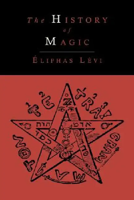 The History of Magic; Including a Clear and Precise Exposition of Its Procedure, Its Rites and Its Mysteries by Eliphas Levi, Arthur Edward Waite
