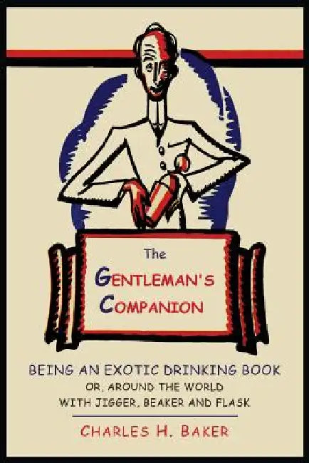The Gentleman's Companion: Being an Exotic Drinking Book Or, Around the World with Jigger, Beaker and Flask by Charles Henry Baker