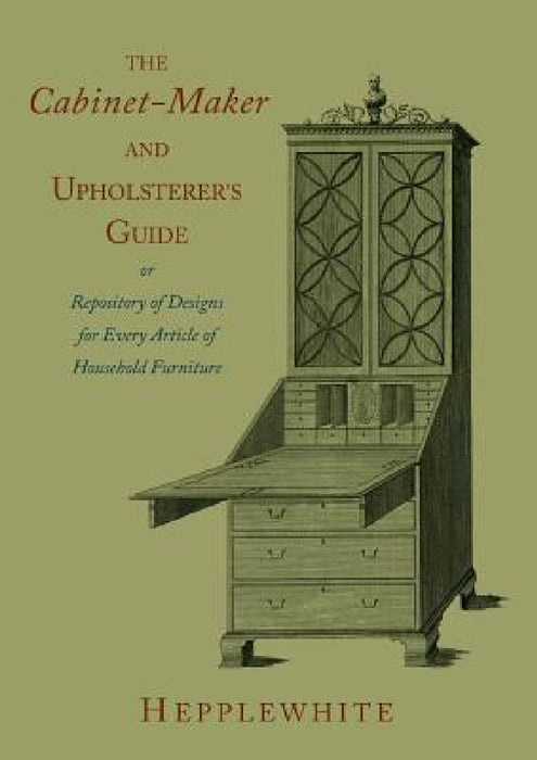 The Cabinet-Maker and Upholsterer's Guide by George Hepplewhite