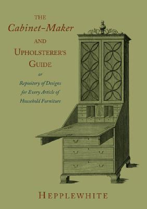 The Cabinet-Maker and Upholsterer's Guide by George Hepplewhite