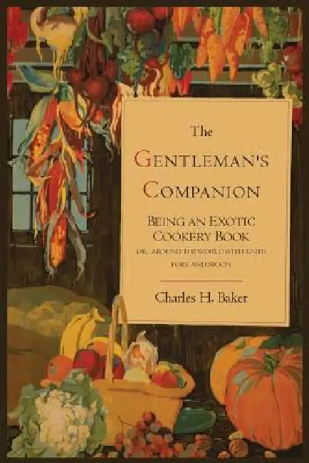 The Gentleman's Companion; Being an Exotic Cookery Book by Charles Henry Baker